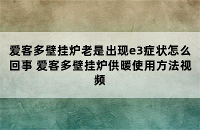 爱客多壁挂炉老是出现e3症状怎么回事 爱客多壁挂炉供暖使用方法视频